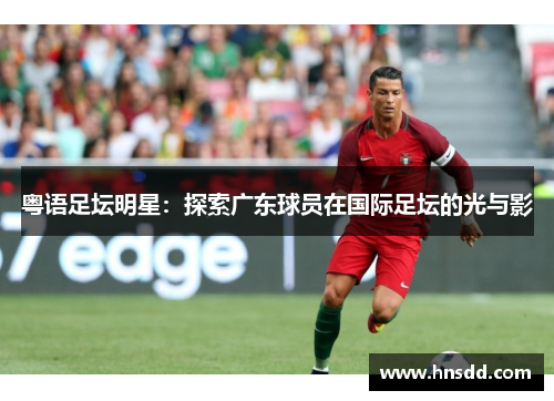 粤语足坛明星：探索广东球员在国际足坛的光与影