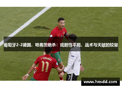 葡萄牙2-2德国，哈弗茨绝杀：戏剧性平局，战术与天赋的较量