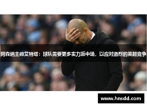 阿森纳主帅艾特塔：球队需要更多实力派中场，以应对激烈的英超竞争